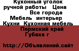 Кухонный уголок ручной работы › Цена ­ 55 000 - Все города Мебель, интерьер » Кухни. Кухонная мебель   . Пермский край,Губаха г.